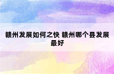 赣州发展如何之快 赣州哪个县发展最好